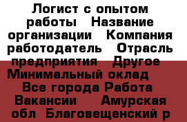 Логист с опытом работы › Название организации ­ Компания-работодатель › Отрасль предприятия ­ Другое › Минимальный оклад ­ 1 - Все города Работа » Вакансии   . Амурская обл.,Благовещенский р-н